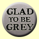 Glad to be Grey Button Badge