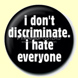 I Don't Discriminate. I Hate Everyone Button Badge